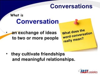 Conversations What is Conversation? an exchange of ideas to two or more people. they cultivate friendships  and meaningful relationships. What does the word conversation really mean? 