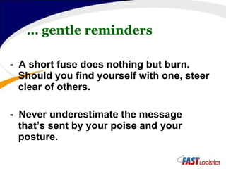 -  A short fuse does nothing but burn. Should you find yourself with one, steer clear of others. -  Never underestimate the message that’s sent by your poise and your posture.  …  gentle reminders 