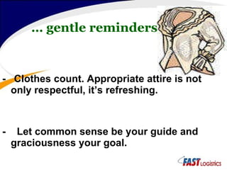 …  gentle reminders -  Clothes count. Appropriate attire is not only respectful, it’s refreshing. -  Let common sense be your guide and graciousness your goal. 