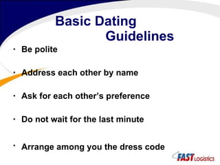 Basic Dating   Guidelines Be polite Address each other by name Ask for each other’s preference Do not wait for the last minute Arrange among you the dress code 