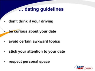 …  dating guidelines don’t drink if your driving be curious about your date avoid certain awkward topics stick your attention to your date respect personal space 