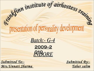Frankfinn institute of airhostess training  presentation of personality development Batch:- G-4 2009-2010 Submitted To:- Mrs.Unnati Sharma  Submitted By:- Taher salim INDORE 