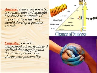 <ul><li>Attitude :  I am a person who is so uncertain and doubtful I realized that attitude is important than fact so I sh...
