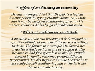 <ul><li>Effect of conditioning on rationality </li></ul><ul><li>During my project I feel that Deepak is a logical thinking...