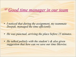 <ul><li>I noticed that during the assignment, my teammate Deepak, managed the time efficiently. </li></ul><ul><li>He was p...