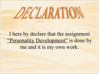 I here by declare that the assignment  “Personality Development”  is done by me and it is my own work. DECLARATION 
