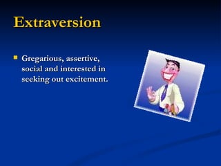 Extraversion Gregarious, assertive, social and interested in seeking out excitement.