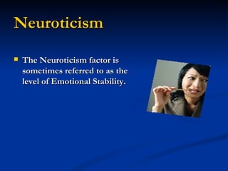 Neuroticism The Neuroticism factor is sometimes referred to as the level of Emotional Stability.
