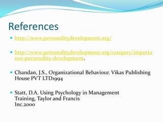 Referenceshttp://www.personalitydevelopment.org/http://www.personalitydevelopment.org/category/importance-personality-development.Chandan, J.S., Organizational Behaviour. Vikas Publishing House PVT LTD1994Statt, D.A. Using Psychology in Management Training, Taylor and FrancisInc.2000
