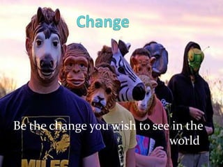 ChangeBe the change you wish to see in the world.