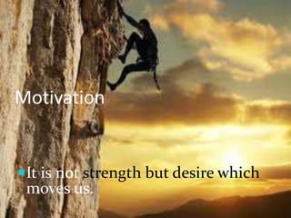 MotivationIt is not strength but desire which moves us.