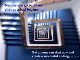 No one can go back and change a bad beginning;But anyone can start now and create a successful ending.