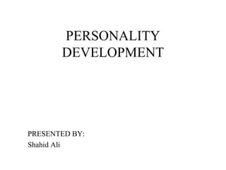 PERSONALITY
       DEVELOPMENT




PRESENTED BY:
Shahid Ali
 