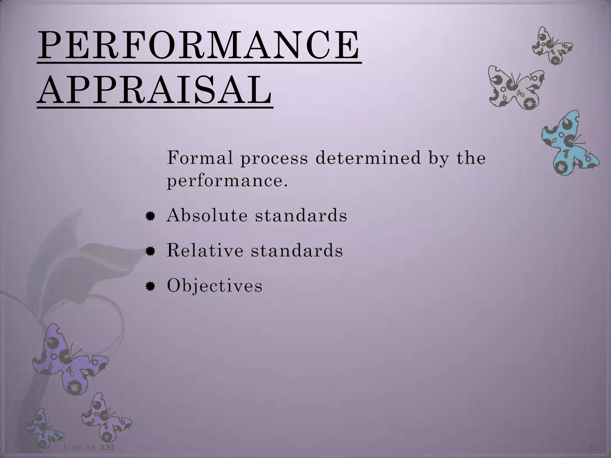 PERFORMANCE
APPRAISAL
                 Formal process determined by the
                 performance.
                Absolute standards
                Relative standards
                Objectives




1:49:38 AM                                          15
 