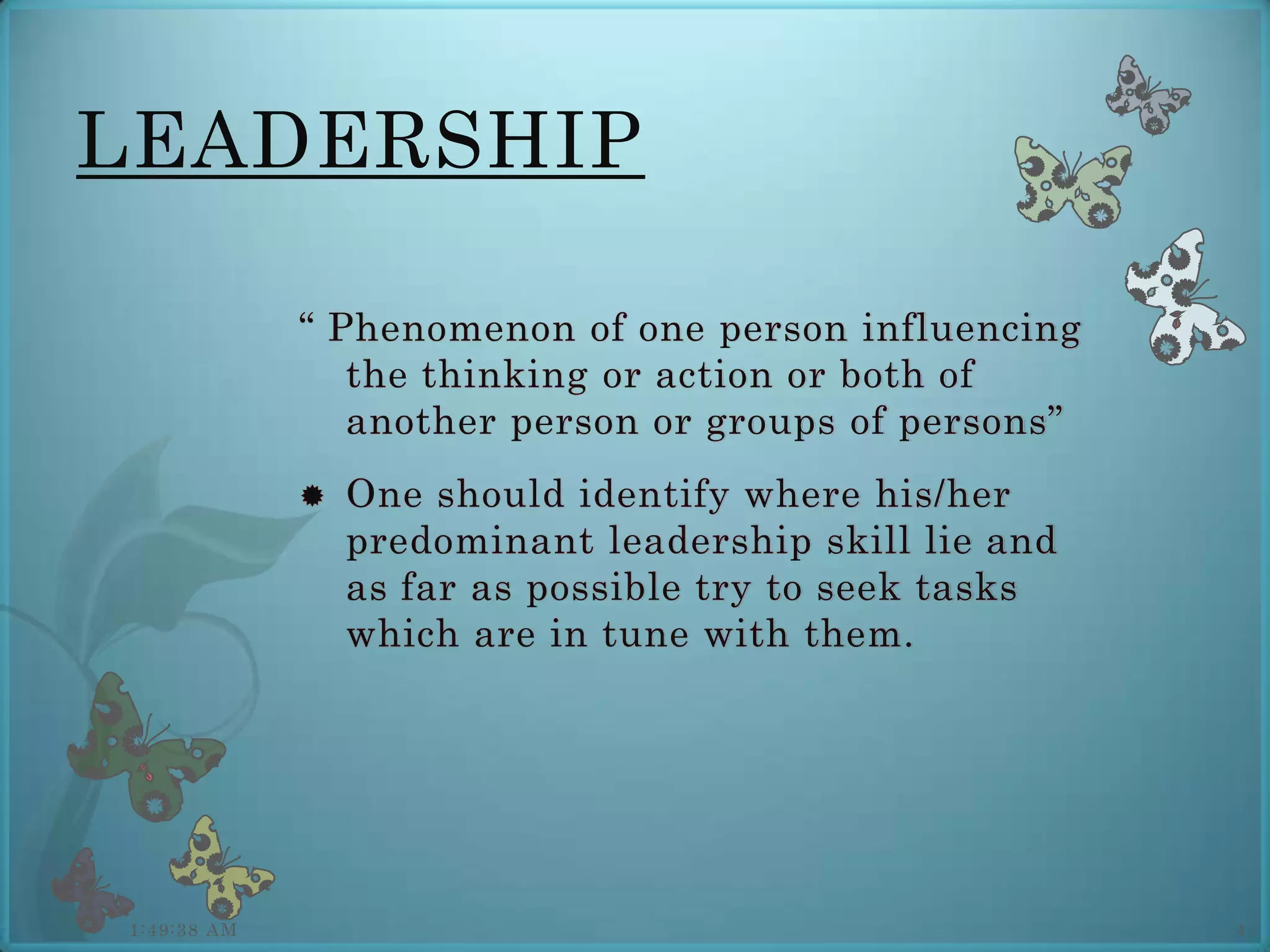 LEADERSHIP

             “ Phenomenon of one person influencing
                the thinking or action or both of
                another person or groups of persons”
                One should identify where his/her
                 predominant leadership skill lie and
                 as far as possible try to seek tasks
                 which are in tune with them.




1:49:38 AM                                              4
 