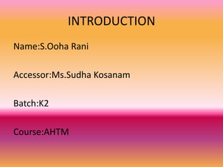 INTRODUCTION
Name:S.Ooha Rani
Accessor:Ms.Sudha Kosanam
Batch:K2
Course:AHTM
 