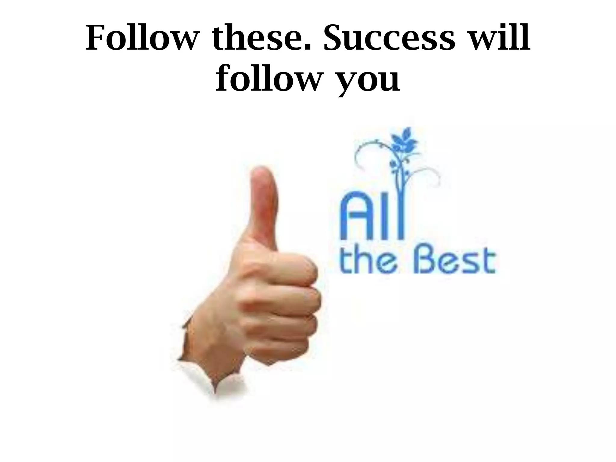 Follow these. Success will
follow you