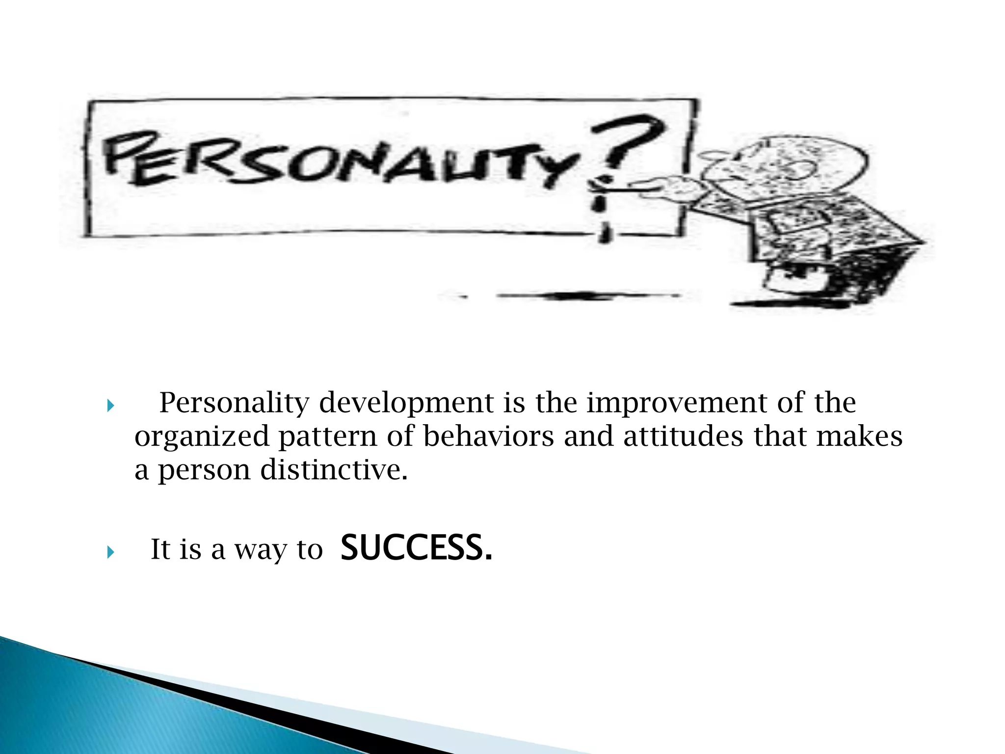  Personality development is the improvement of the
organized pattern of behaviors and attitudes that makes
a person distinctive.
It is a way to SUCCESS.
