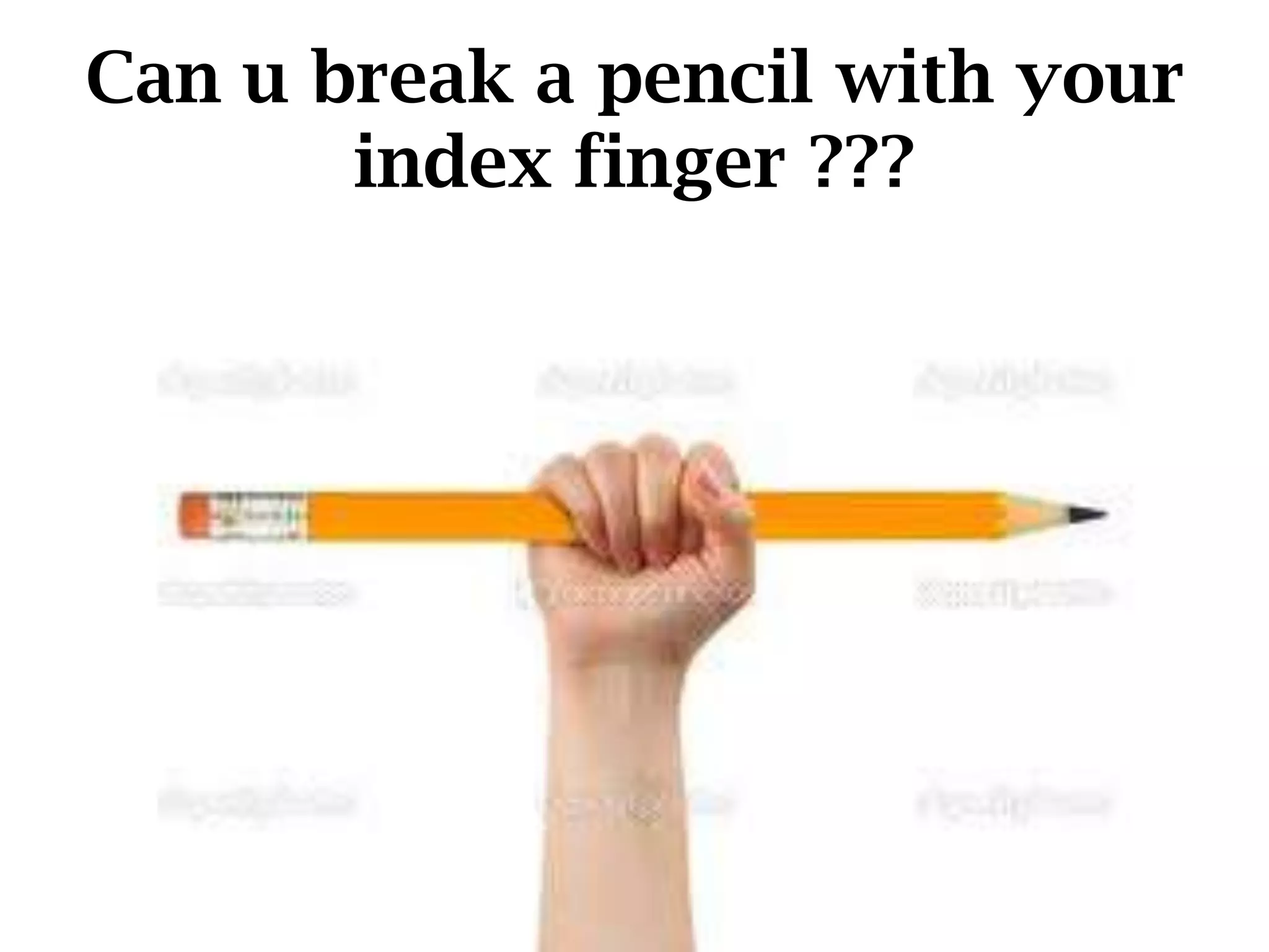 Can u break a pencil with your
index finger ???