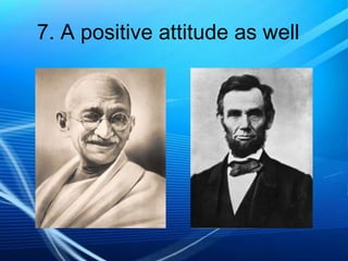 7. A positive attitude as well

 