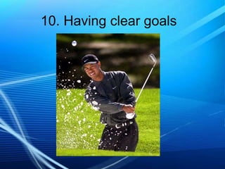 10. Having clear goals

 
