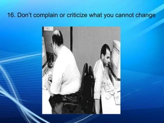 16. Don’t complain or criticize what you cannot change

 