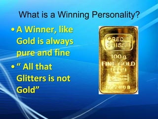 What is a Winning Personality?

• A Winner, like
Gold is always
pure and fine
• “ All that
Glitters is not
Gold”

 