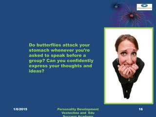 Do butterflies attack your
stomach whenever you’re
asked to speak before a
group? Can you confidently
express your thoughts and
ideas?
16Personality Development
Vestechno and Edu
1/6/2015
 