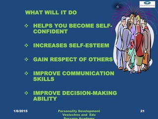 WHAT WILL IT DO
 HELPS YOU BECOME SELF-
CONFIDENT
 INCREASES SELF-ESTEEM
 GAIN RESPECT OF OTHERS
 IMPROVE COMMUNICATION
SKILLS
 IMPROVE DECISION-MAKING
ABILITY
Personality Development
Vestechno and Edu
211/6/2015
 