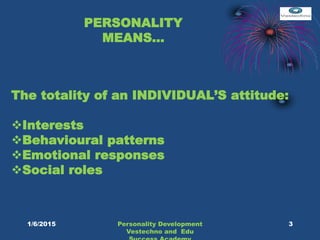 PERSONALITY
MEANS…
The totality of an INDIVIDUAL’S attitude:
Interests
Behavioural patterns
Emotional responses
Social roles
3Personality Development
Vestechno and Edu
1/6/2015
 