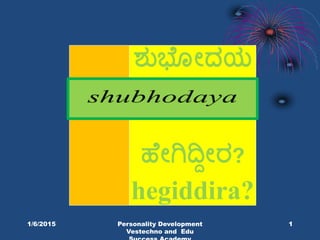 ಶುಭ ೋದಯ
ಹ ೋಗಿದ್ದೋರ?
hegiddira?
1/6/2015 Personality Development
Vestechno and Edu
1
 