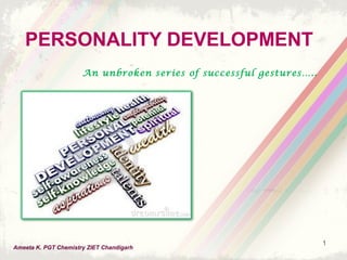 1
PERSONALITY DEVELOPMENT
An unbroken series of successful gestures…..
Ameeta K. PGT Chemistry ZIET Chandigarh
 
