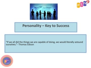 Personality – Key to Success
“If we all did the things we are capable of doing, we would literally astound
ourselves.”- Thomas Edison
 
