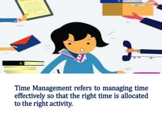 Why do we need Time Management ?
• To save time ,To reduce stress, To function
effectively ,To increase our work output, T...