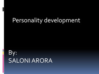Personality development
By:
SALONI ARORA
 