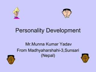 Personality Development
Mr.Munna Kumar Yadav
From Madhyaharshahi-3,Sunsari
(Nepal)
 