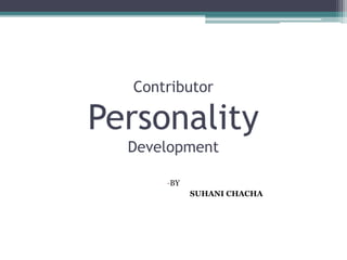 Contributor
Personality
Development
-BY
SUHANI CHACHA
 