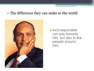 – The difference they can make to the world
 