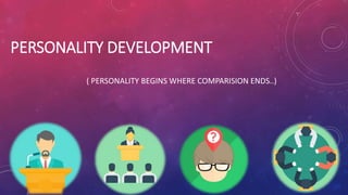 PERSONALITY DEVELOPMENT
( PERSONALITY BEGINS WHERE COMPARISION ENDS..)
 