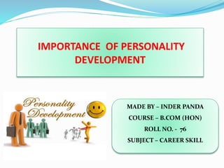 IMPORTANCE OF PERSONALITY
DEVELOPMENT
MADE BY – INDER PANDA
COURSE – B.COM (HON)
ROLL NO. - 76
SUBJECT – CAREER SKILL
 