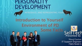 PERSONALITY
DEVELOPMENT
INTRODUCE, AND REPRESENTING YOURSELF
Presented by
Manoj Gautam
IT Support Engineer
7985764815
 