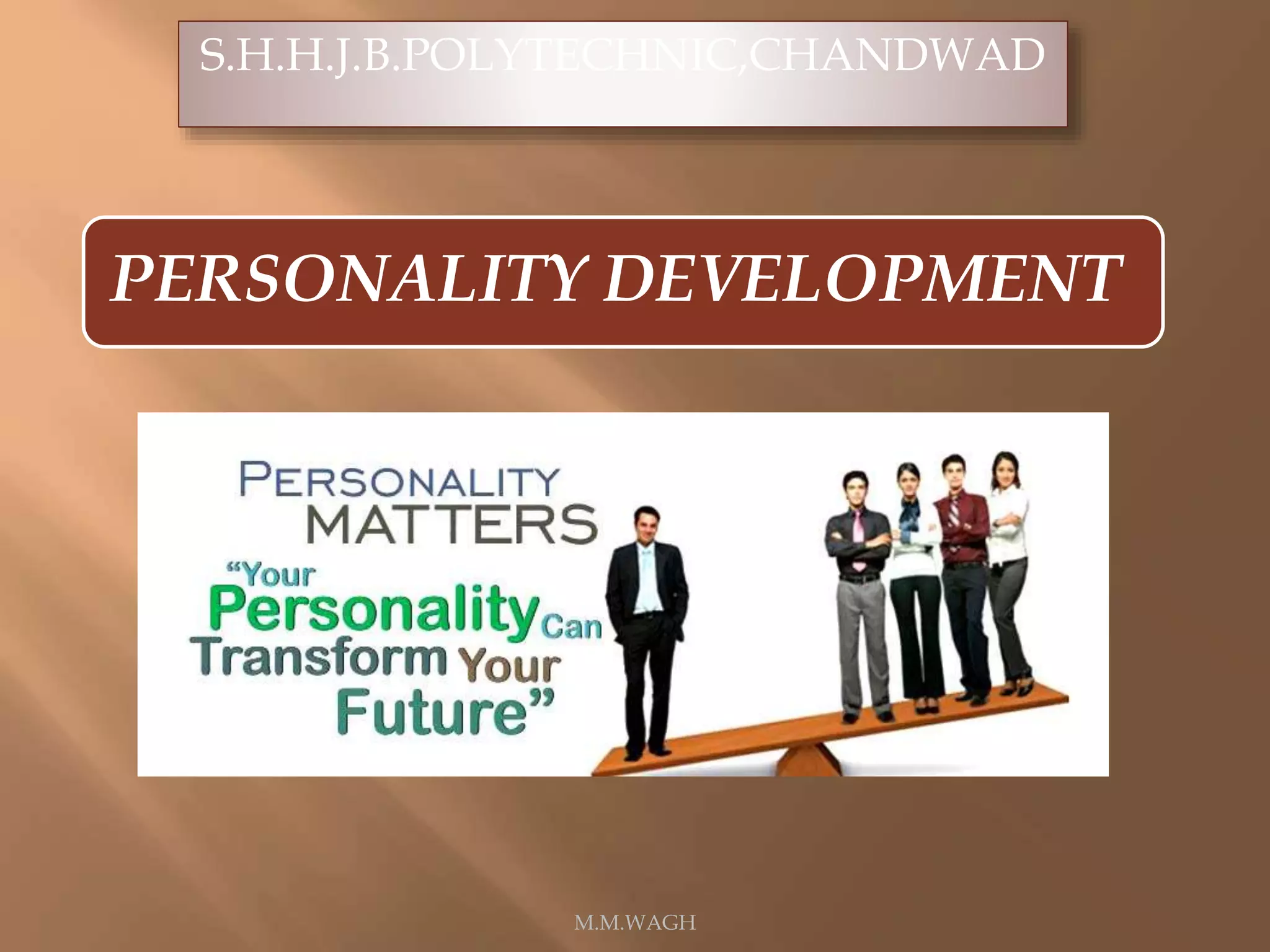 PERSONALITY DEVELOPMENT
M.M.WAGH
S.H.H.J.B.POLYTECHNIC,CHANDWAD
 
