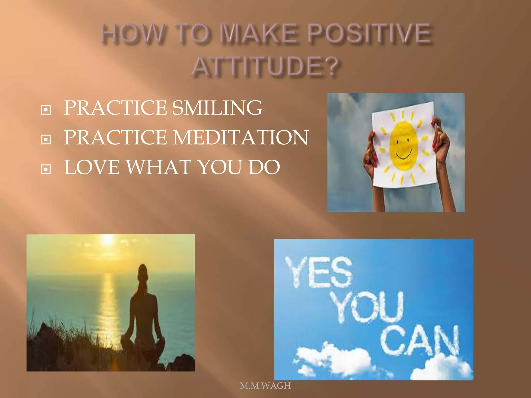  PRACTICE SMILING
 PRACTICE MEDITATION
 LOVE WHAT YOU DO
M.M.WAGH
 