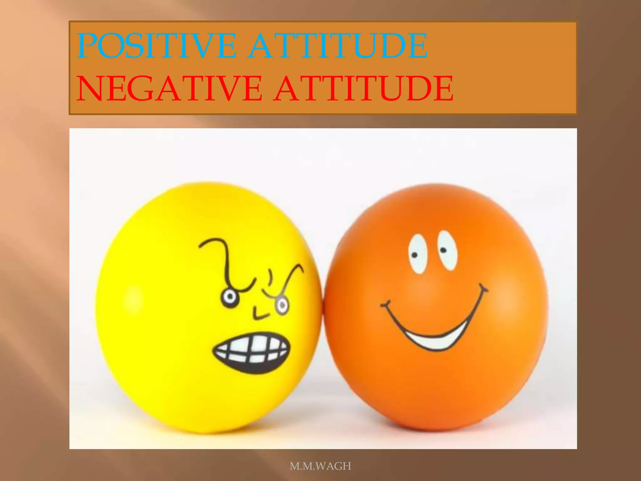 POSITIVE ATTITUDE
NEGATIVE ATTITUDE
M.M.WAGH
 