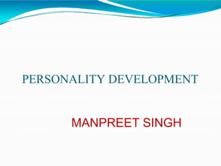 PERSONALITY DEVELOPMENT
MANPREET SINGH
 