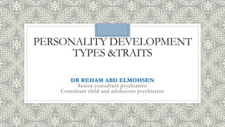 PERSONALITY DEVELOPMENT
TYPES &TRAITS
DR REHAM ABD ELMOHSEN
Senior consultant psychiatrist
Consultant child and adolescent psychiatrist
 