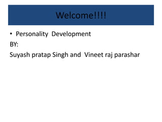 Welcome!!!!
• Personality Development
BY:
Suyash pratap Singh and Vineet raj parashar
 