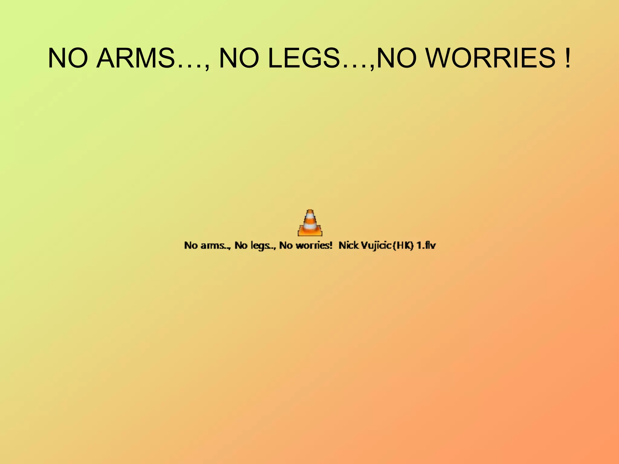 NO ARMS…, NO LEGS…,NO WORRIES !
 