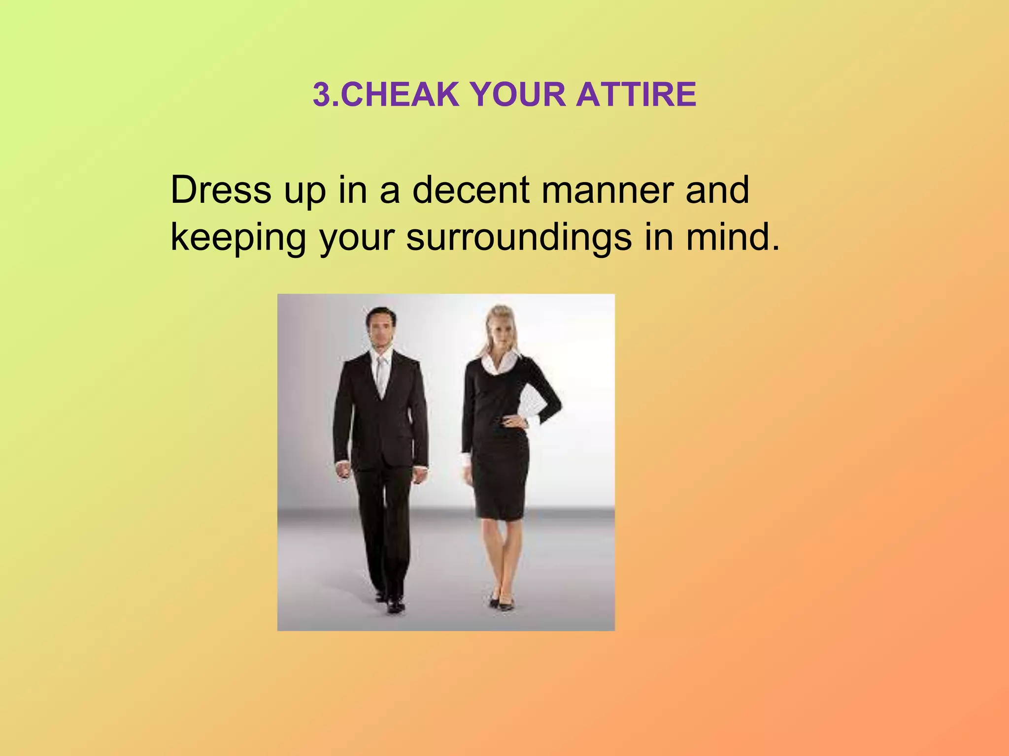 3.CHEAK YOUR ATTIRE
Dress up in a decent manner and
keeping your surroundings in mind.
 