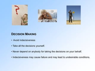 DECISION MAKING
• Avoid indecisiveness
• Take all the decisions yourself.
• Never depend on anybody for taking the decisio...